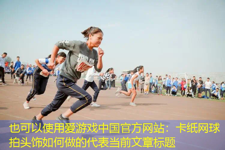 爱游戏中国官方网站：卡纸网球拍头饰如何做的