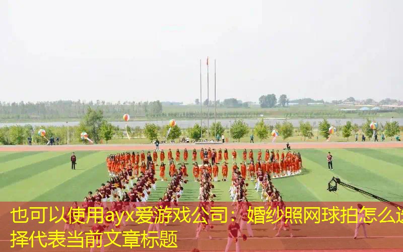 ayx爱游戏公司：婚纱照网球拍怎么选择