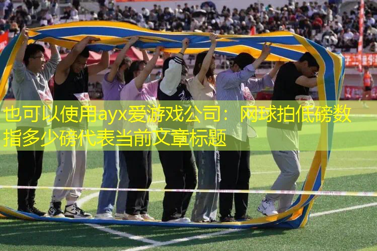ayx爱游戏公司：网球拍低磅数指多少磅