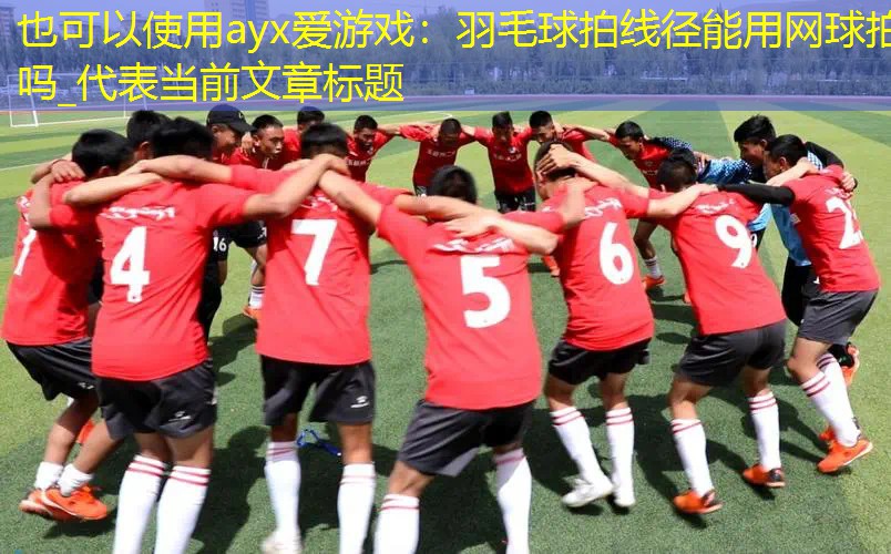 ayx爱游戏：羽毛球拍线径能用网球拍吗_