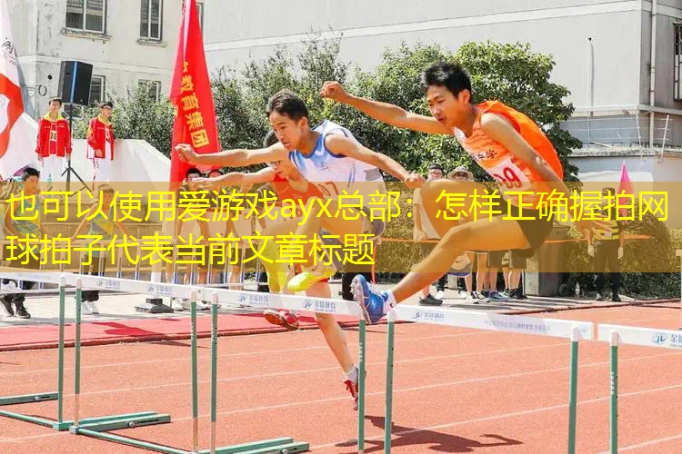 爱游戏ayx总部：怎样正确握拍网球拍子