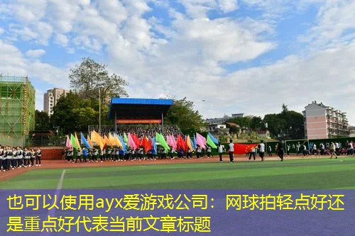 ayx爱游戏公司：网球拍轻点好还是重点好