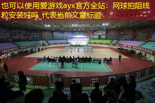 爱游戏ayx官方全站：网球拍阻线粒安装好吗_