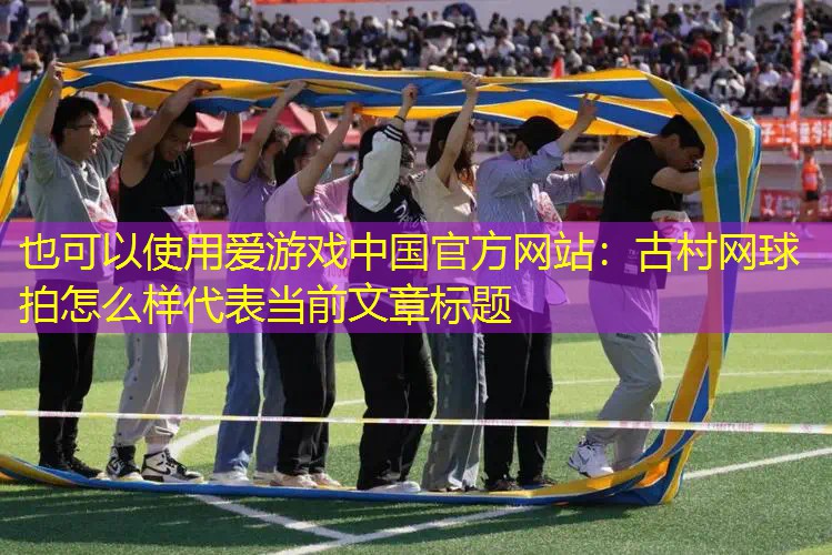 爱游戏中国官方网站：古村网球拍怎么样