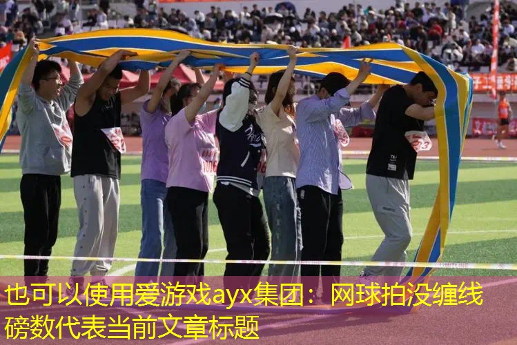 爱游戏ayx集团：网球拍没缠线磅数