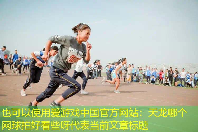 爱游戏中国官方网站：天龙哪个网球拍好看些呀
