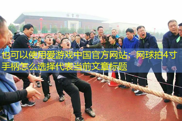 爱游戏中国官方网站：网球拍4寸手柄怎么选择