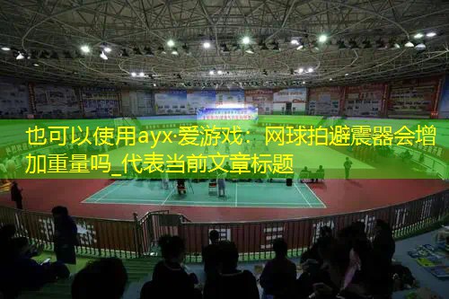 网球拍避震器会增加重量吗_ 网球拍避震器会增加重量吗_