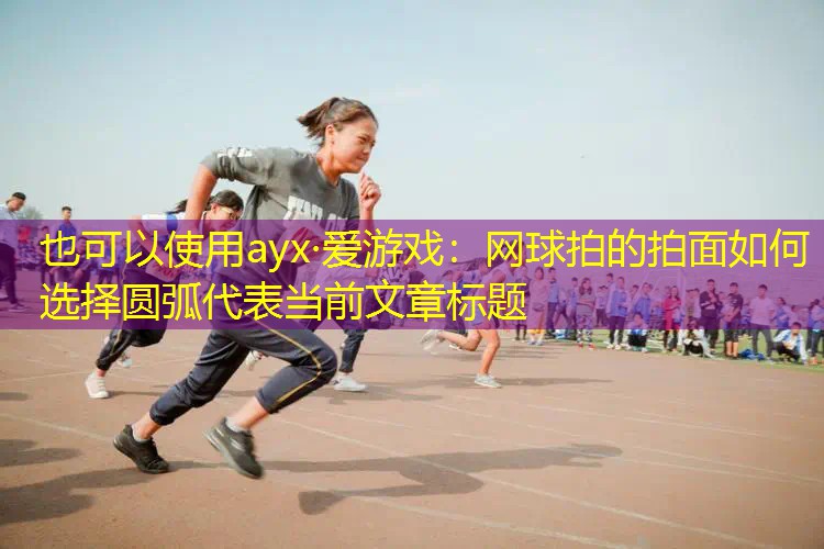 网球拍的拍面如何选择圆弧 网球拍的拍面如何选择圆弧