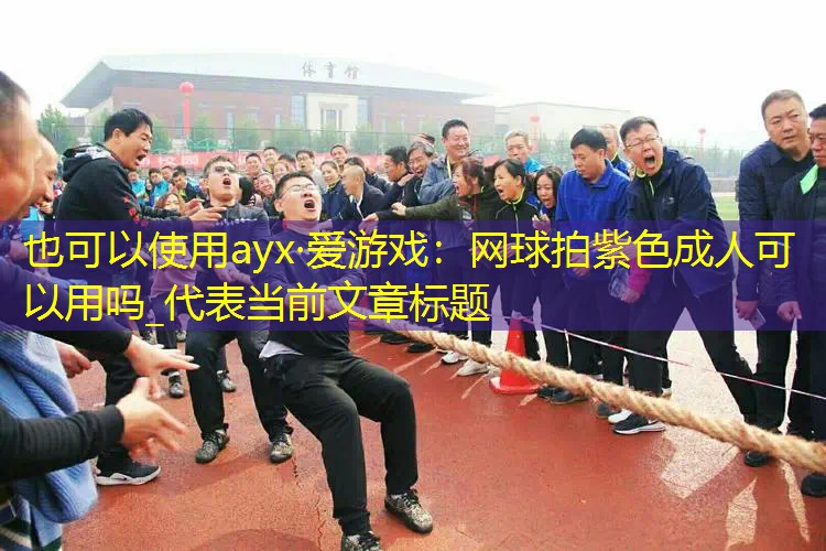 网球拍紫色成人可以用吗_ 网球拍紫色成人可以用吗_