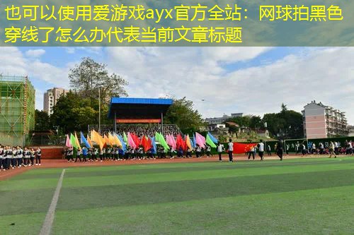 网球拍黑色穿线了怎么办 网球拍黑色穿线了怎么办